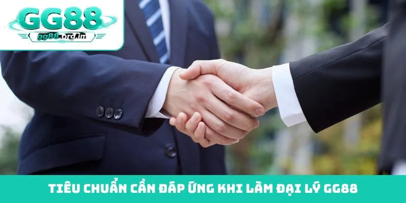 Tiêu chuẩn cần đáp ứng khi làm đại lý GG88